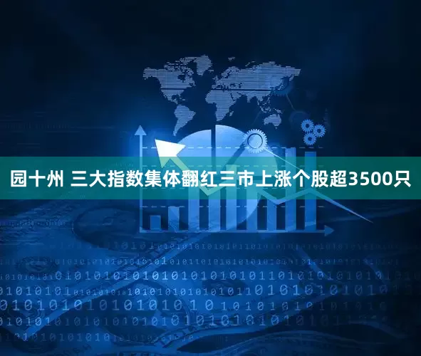 园十州 三大指数集体翻红三市上涨个股超3500只