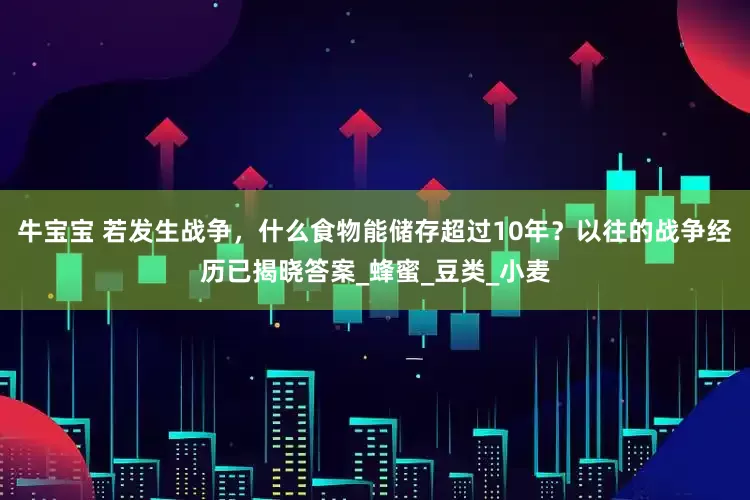 牛宝宝 若发生战争，什么食物能储存超过10年？以往的战争经历已揭晓答案_蜂蜜_豆类_小麦