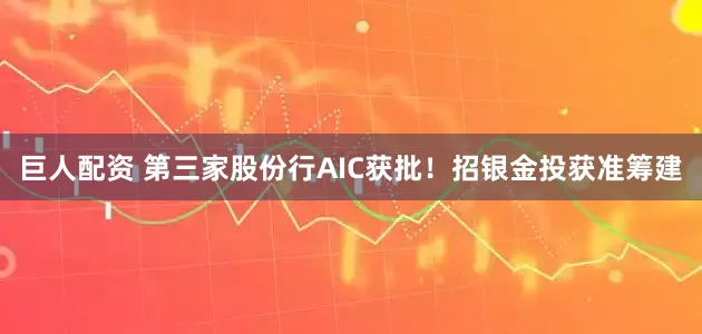 巨人配资 第三家股份行AIC获批！招银金投获准筹建