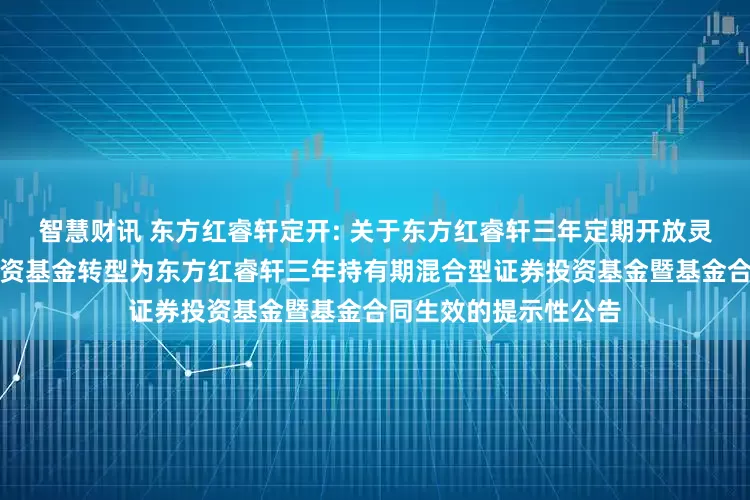智慧财讯 东方红睿轩定开: 关于东方红睿轩三年定期开放灵活配置混合型证券投资基金转型为东方红睿轩三年持有期混合型证券投资基金暨基金合同生效的提示性公告