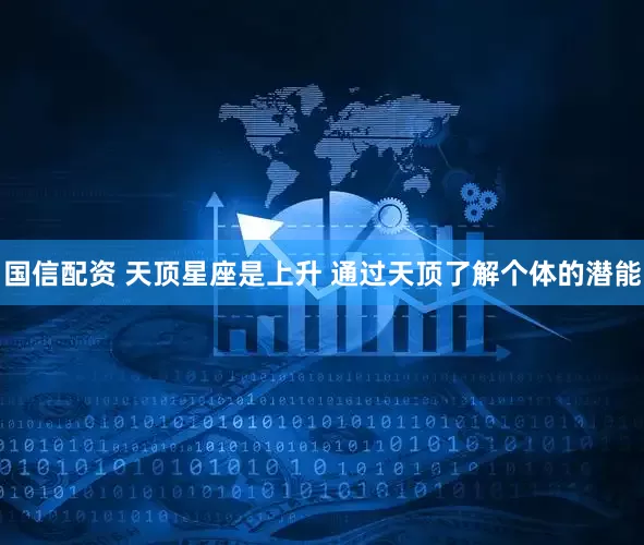 国信配资 天顶星座是上升 通过天顶了解个体的潜能