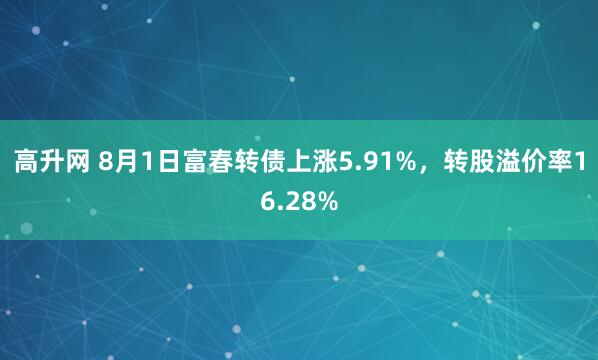 高升网 8月1日富春转债上涨5.91%，转股溢价率16.28%