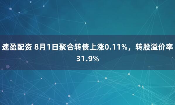 速盈配资 8月1日聚合转债上涨0.11%，转股溢价率31.9%