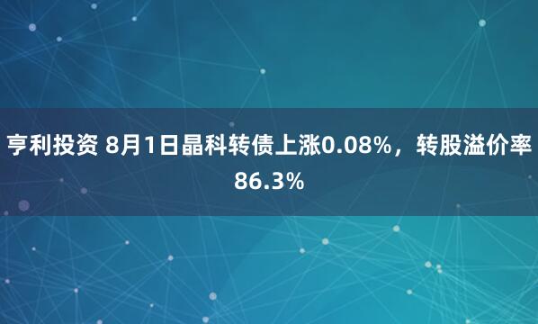 亨利投资 8月1日晶科转债上涨0.08%，转股溢价率86.3%