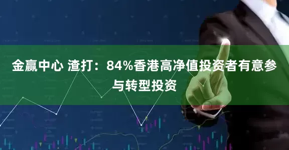 金赢中心 渣打：84%香港高净值投资者有意参与转型投资