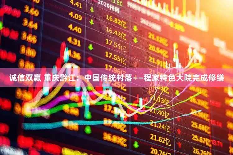 诚信双赢 重庆黔江：中国传统村落——程家特色大院完成修缮