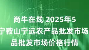 尚牛在线 2025年5月2日辽宁鞍山宁远农产品批发市场价格行情