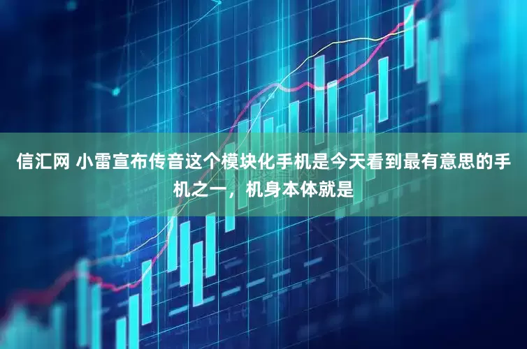 信汇网 小雷宣布传音这个模块化手机是今天看到最有意思的手机之一,机身本体就是