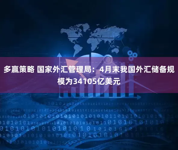 多赢策略 国家外汇管理局：4月末我国外汇储备规模为34105亿美元