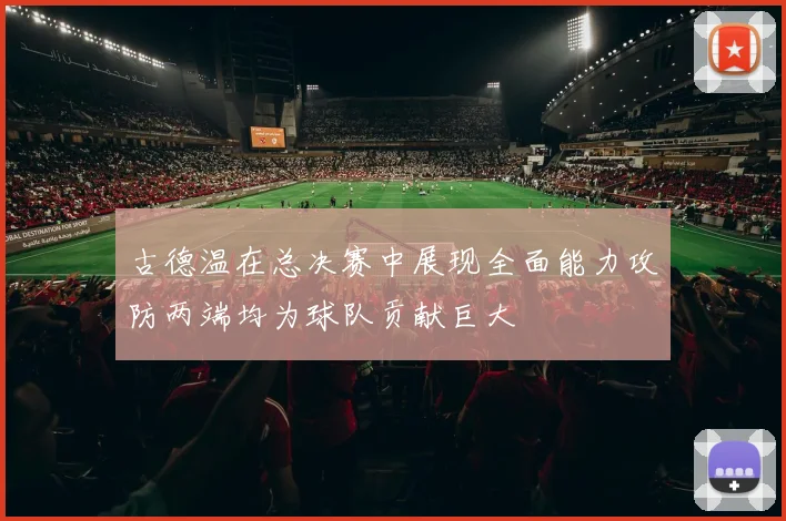 古德温在总决赛中展现全面能力攻防两端均为球队贡献巨大