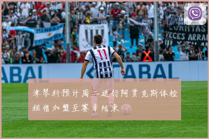 津琴科预计周二进行阿贾克斯体检租借加盟至赛季结束