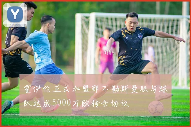 霍伊伦正式加盟那不勒斯曼联与球队达成5000万欧转会协议