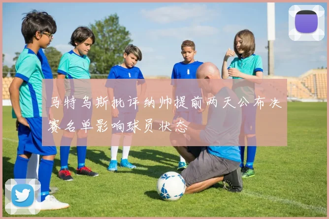 马特乌斯批评纳帅提前两天公布决赛名单影响球员状态
