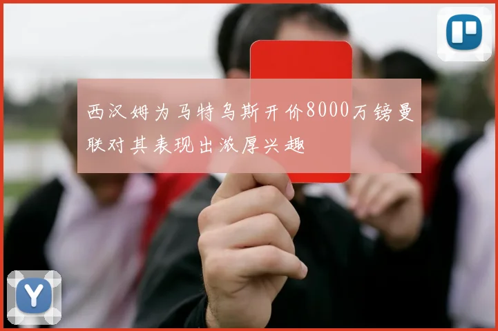 西汉姆为马特乌斯开价8000万镑曼联对其表现出浓厚兴趣